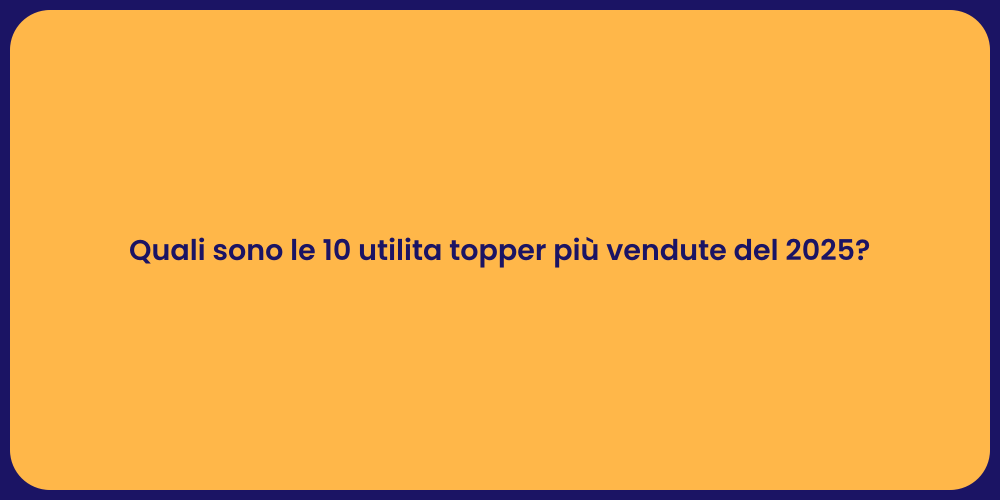 Quali sono le 10 utilita topper più vendute del 2025?