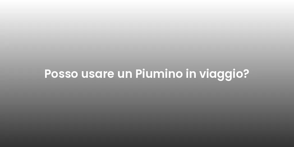Posso usare un Piumino in viaggio?
