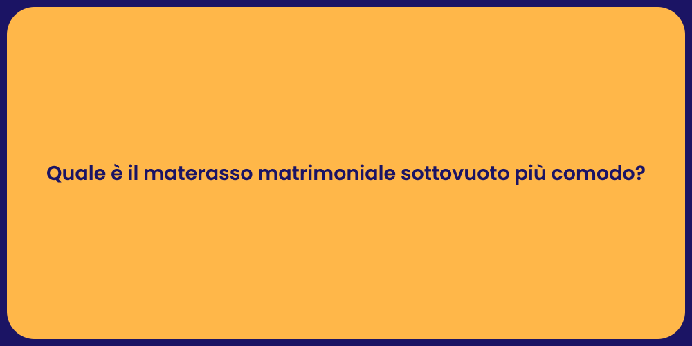 Quale è il materasso matrimoniale sottovuoto più comodo?