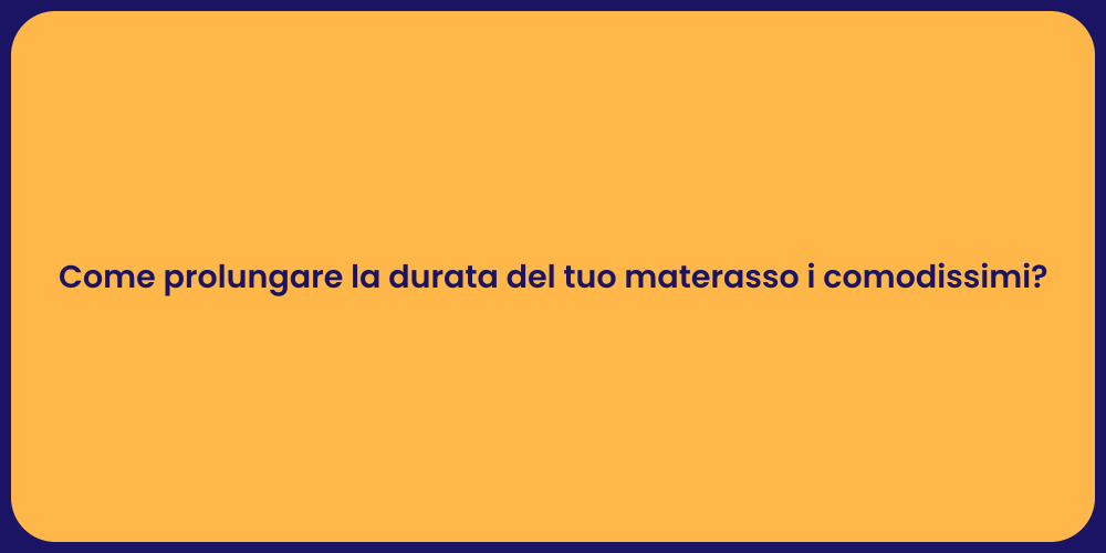 Come prolungare la durata del tuo materasso i comodissimi?