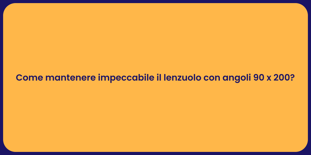 Come mantenere impeccabile il lenzuolo con angoli 90 x 200?