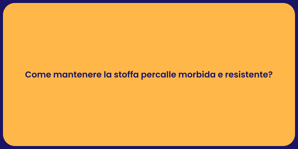 Come mantenere la stoffa percalle morbida e resistente?