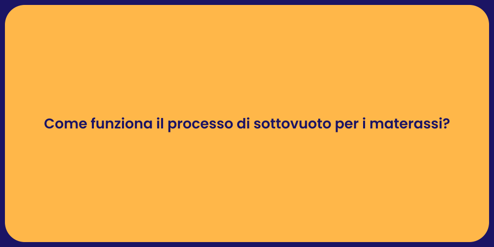 Come funziona il processo di sottovuoto per i materassi?