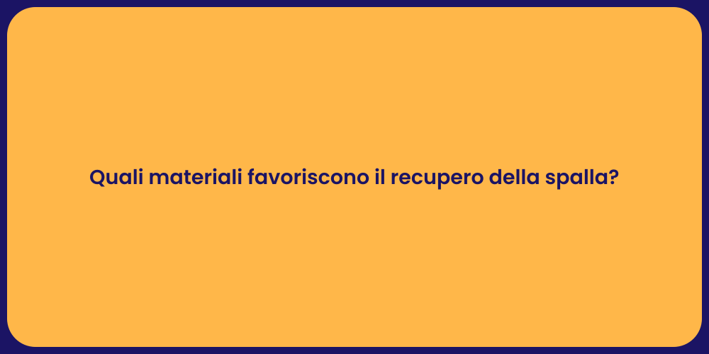 Quali materiali favoriscono il recupero della spalla?