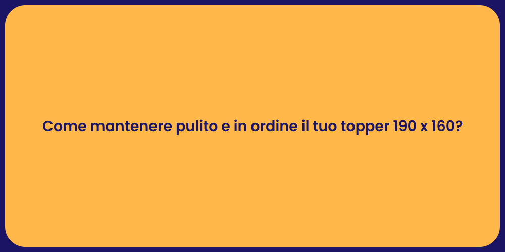 Come mantenere pulito e in ordine il tuo topper 190 x 160?