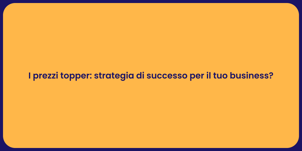 I prezzi topper: strategia di successo per il tuo business?