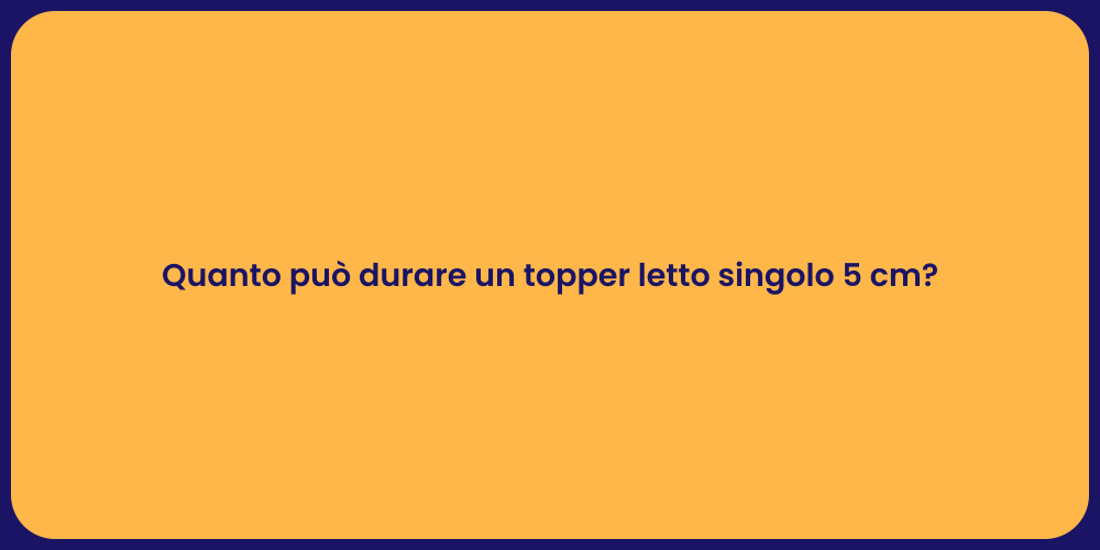 Quanto può durare un topper letto singolo 5 cm?