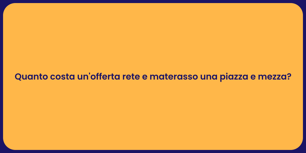 Quanto costa un'offerta rete e materasso una piazza e mezza?