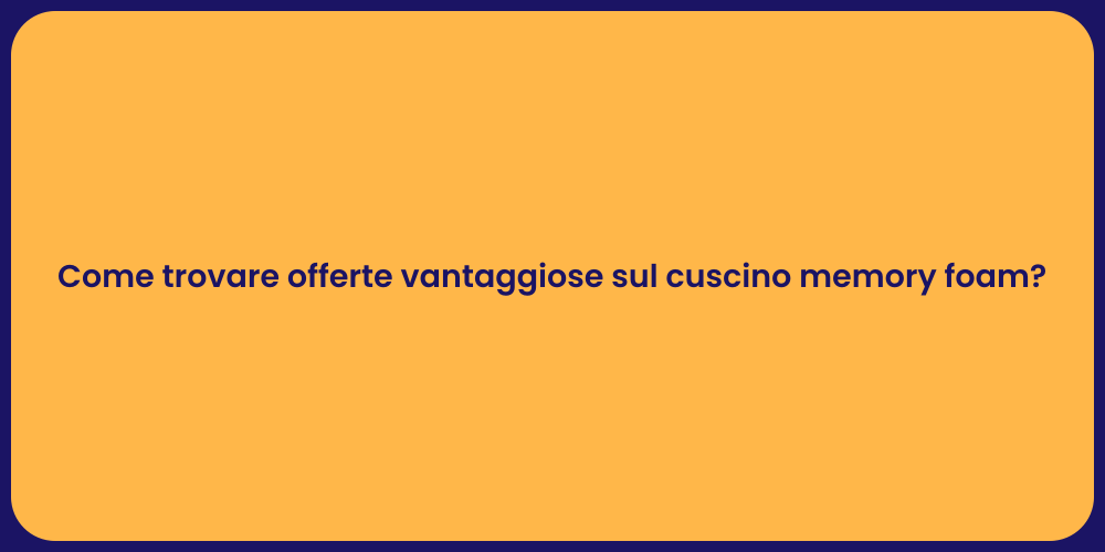 Come trovare offerte vantaggiose sul cuscino memory foam?