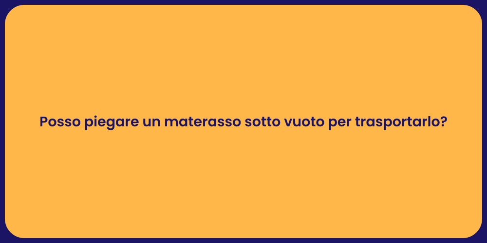 Posso piegare un materasso sotto vuoto per trasportarlo?