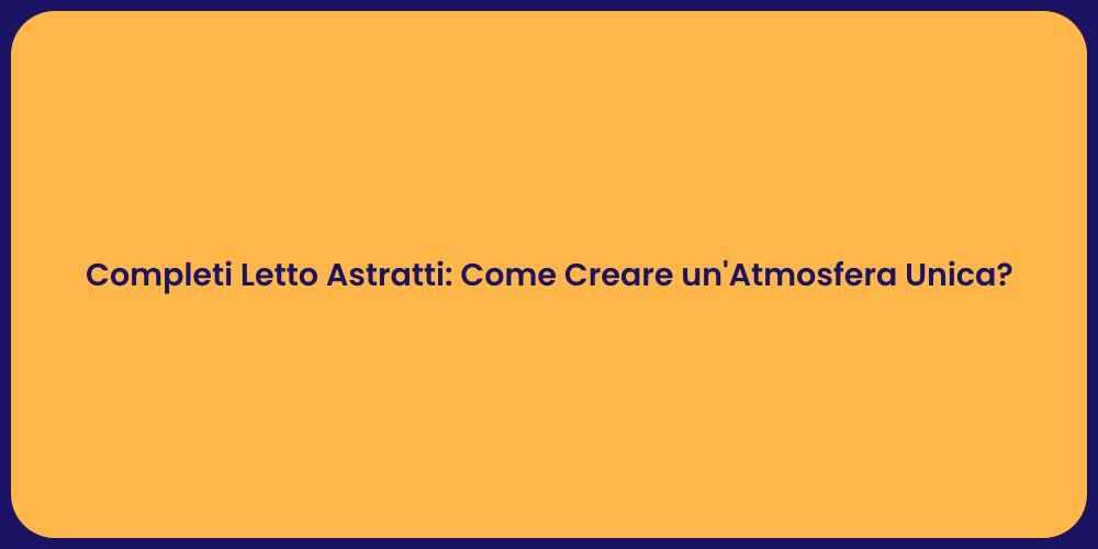 Completi Letto Astratti: Come Creare un'Atmosfera Unica?