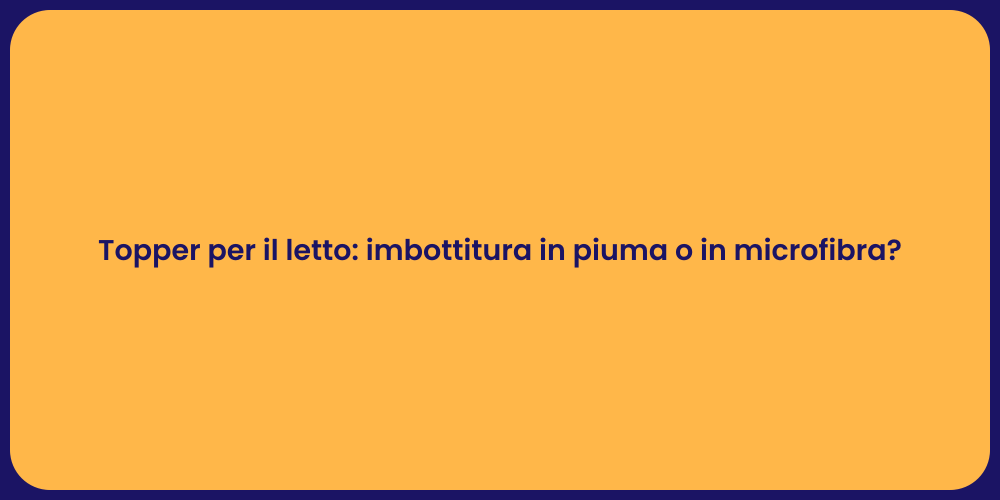 Topper per il letto: imbottitura in piuma o in microfibra?