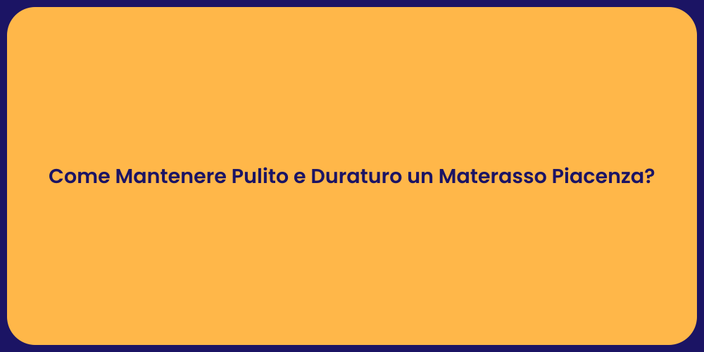 Come Mantenere Pulito e Duraturo un Materasso Piacenza?