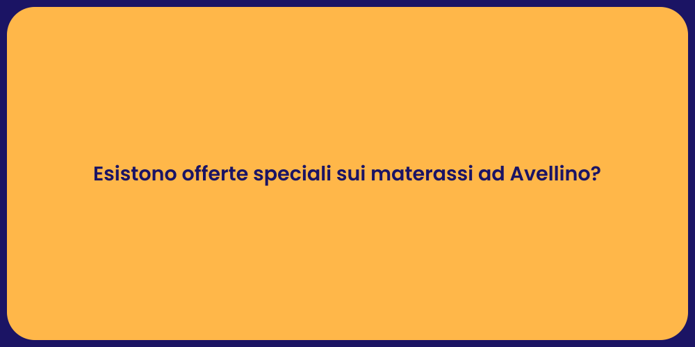 Esistono offerte speciali sui materassi ad Avellino?