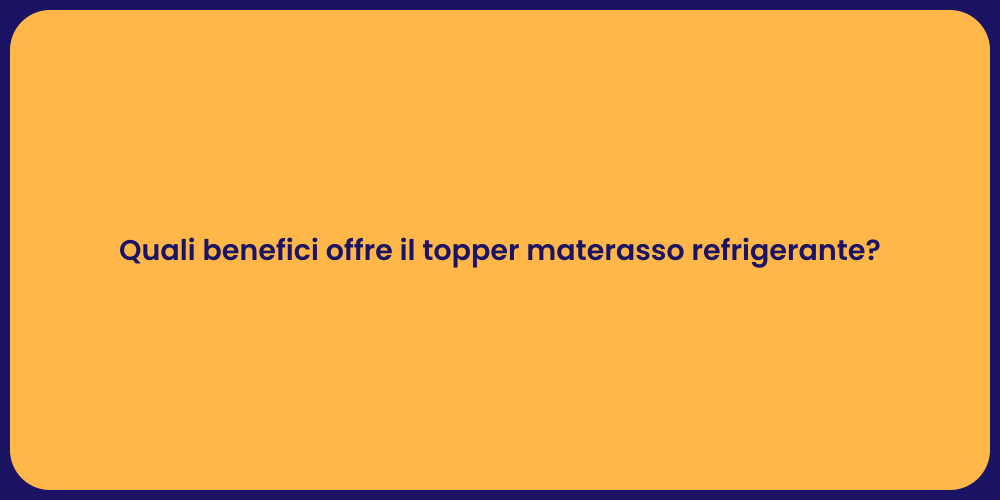 Quali benefici offre il topper materasso refrigerante?