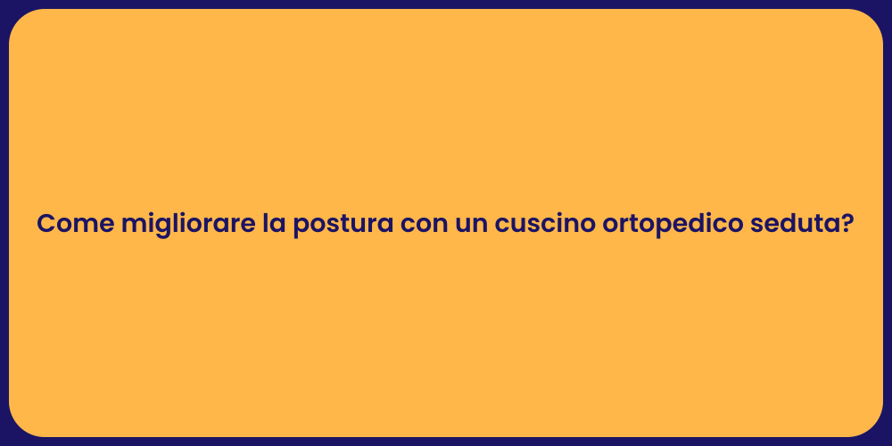 Come migliorare la postura con un cuscino ortopedico seduta?