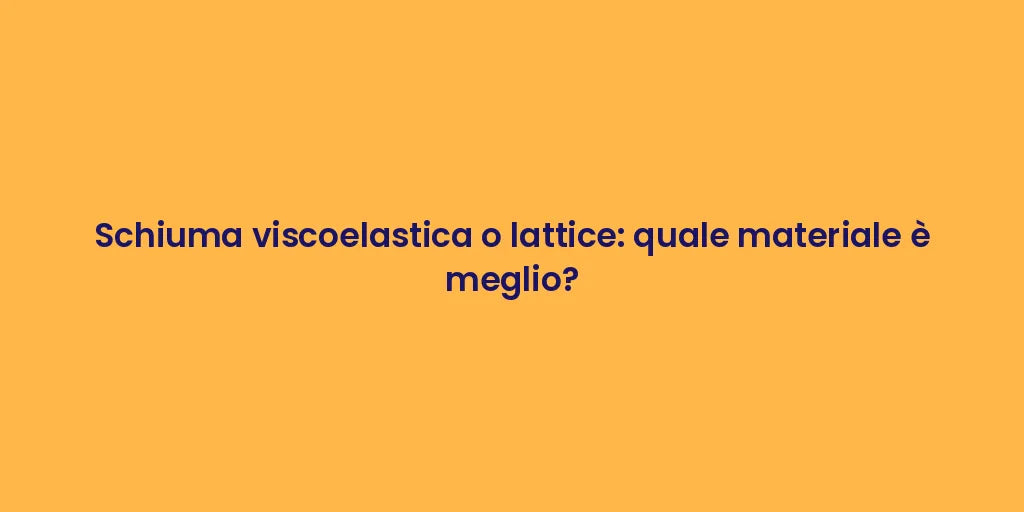 Schiuma viscoelastica o lattice: quale materiale è meglio?