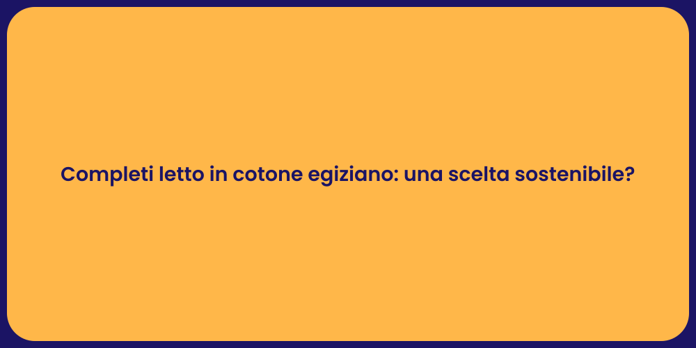 Completi letto in cotone egiziano: una scelta sostenibile?