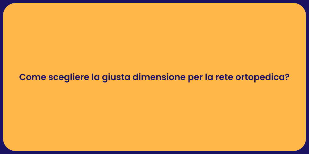 Come scegliere la giusta dimensione per la rete ortopedica?