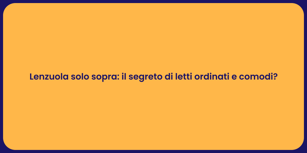 Lenzuola solo sopra: il segreto di letti ordinati e comodi?