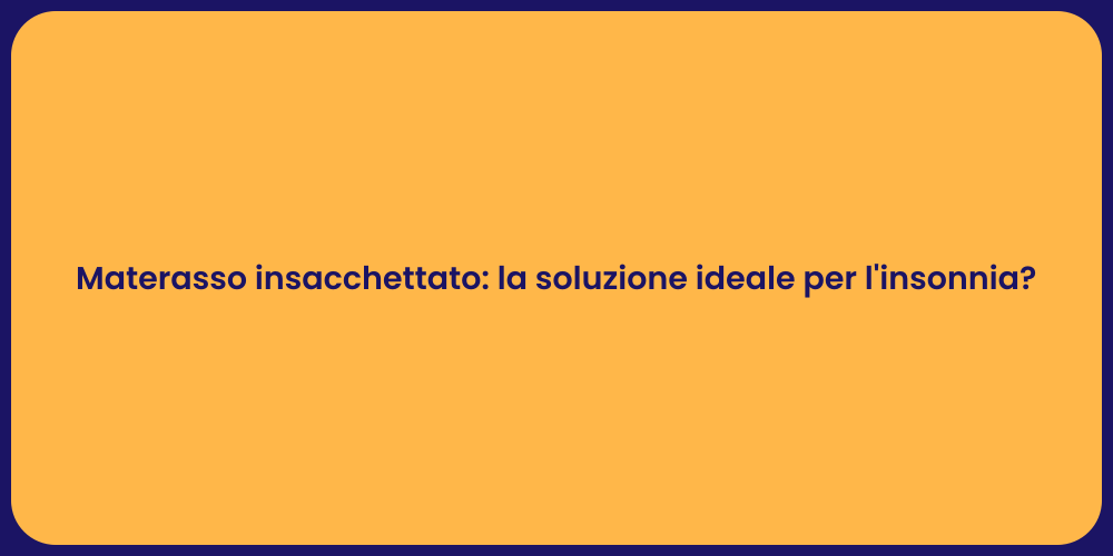 Materasso insacchettato: la soluzione ideale per l'insonnia?