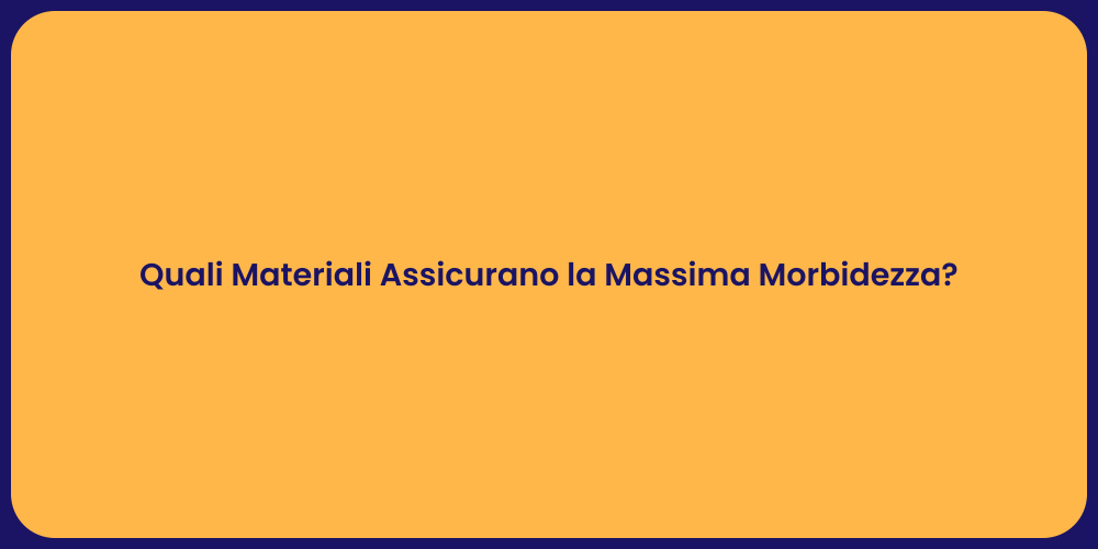 Quali Materiali Assicurano la Massima Morbidezza?