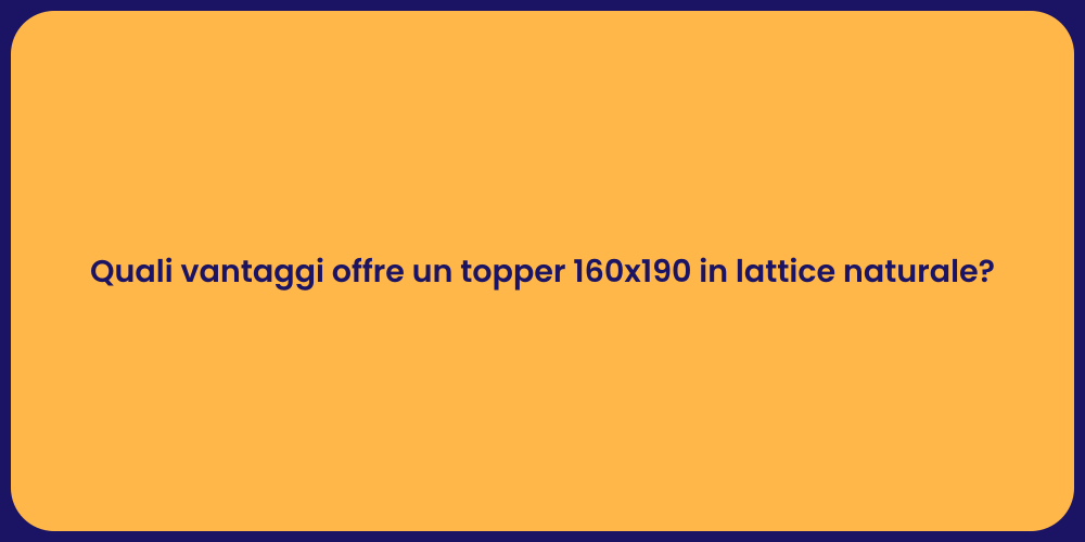 Quali vantaggi offre un topper 160x190 in lattice naturale?