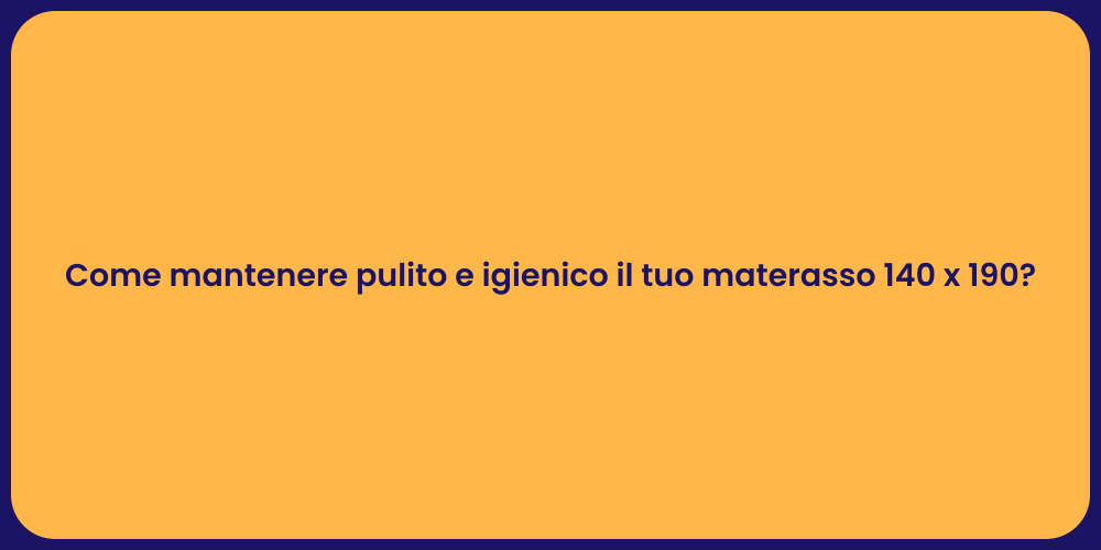 Come mantenere pulito e igienico il tuo materasso 140 x 190?
