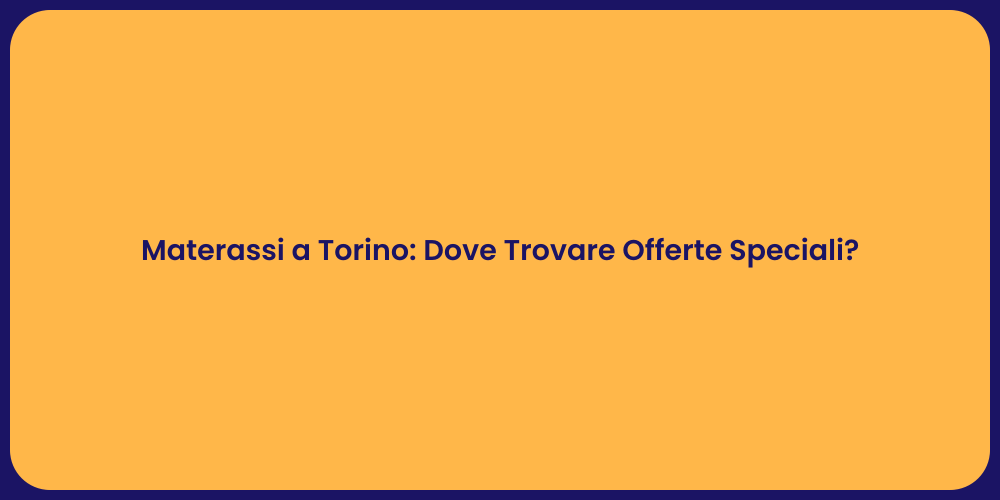 Materassi a Torino: Dove Trovare Offerte Speciali?