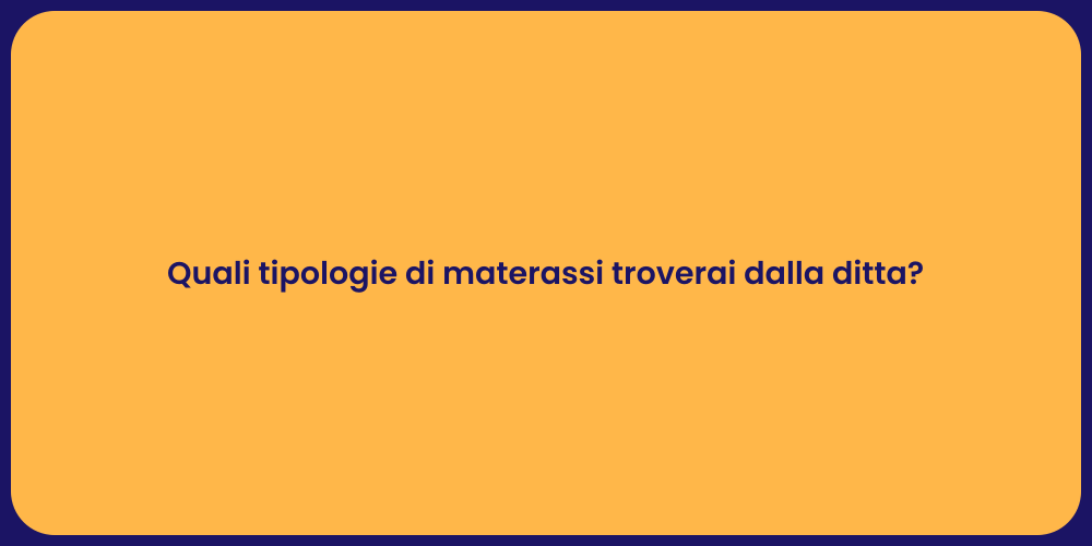 Quali tipologie di materassi troverai dalla ditta?