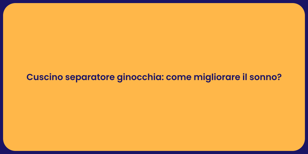 Cuscino separatore ginocchia: come migliorare il sonno?