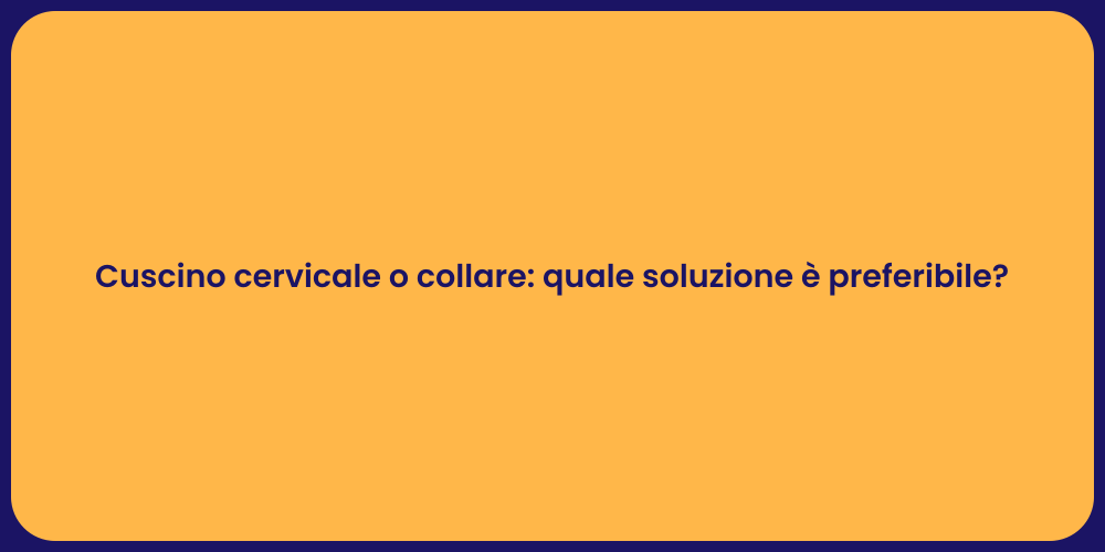 Cuscino cervicale o collare: quale soluzione è preferibile?
