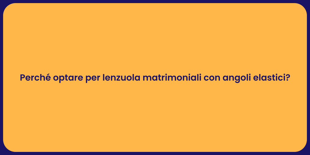 Perché optare per lenzuola matrimoniali con angoli elastici?