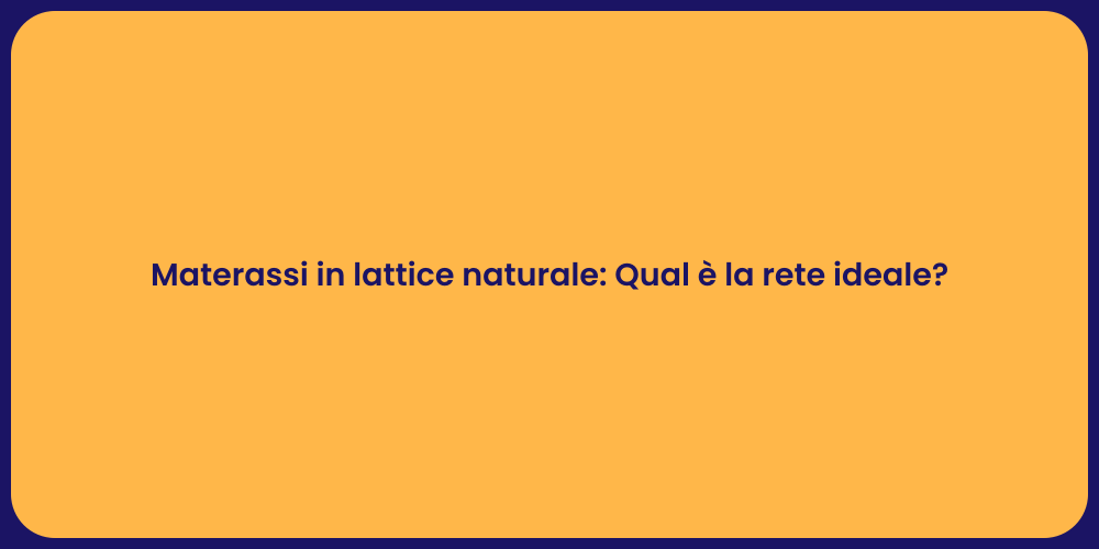 Materassi in lattice naturale: Qual è la rete ideale?