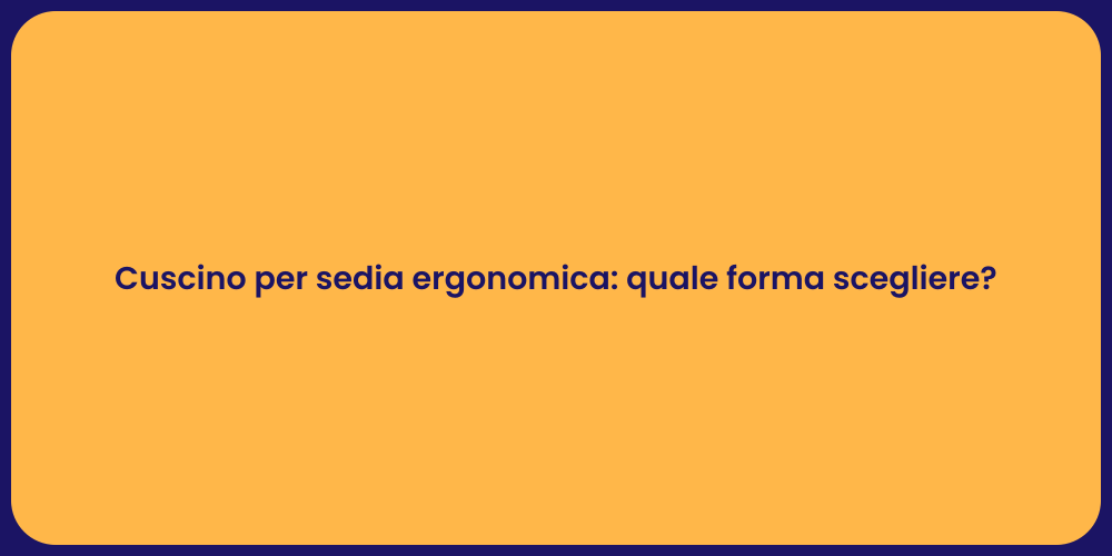 Cuscino per sedia ergonomica: quale forma scegliere?