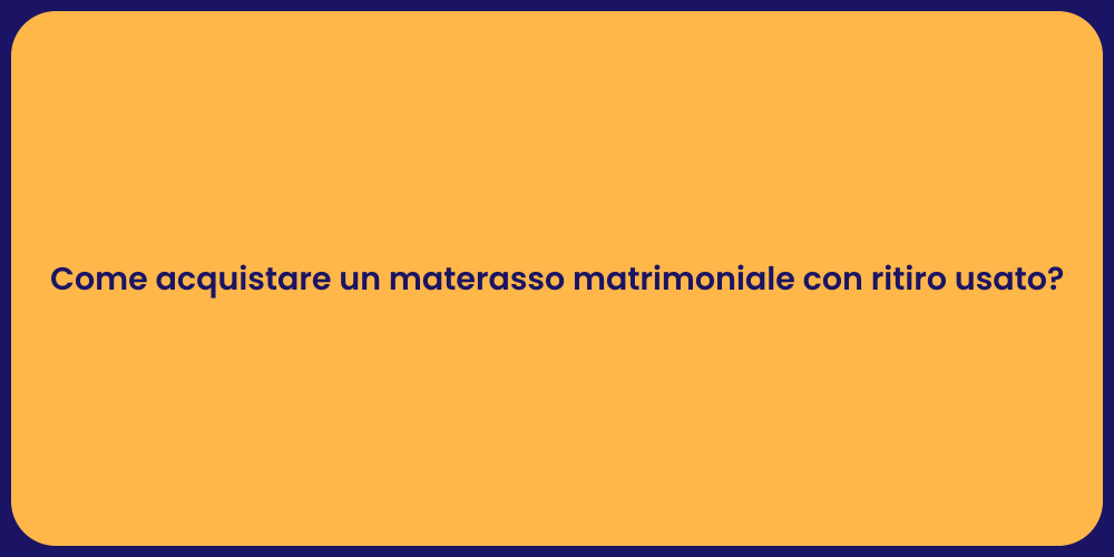 Come acquistare un materasso matrimoniale con ritiro usato?