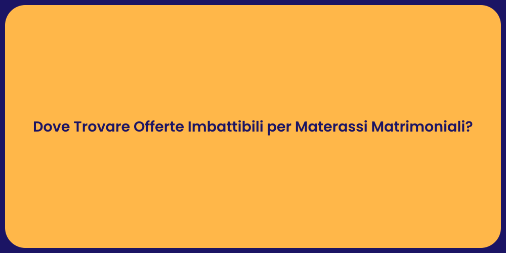 Dove Trovare Offerte Imbattibili per Materassi Matrimoniali?
