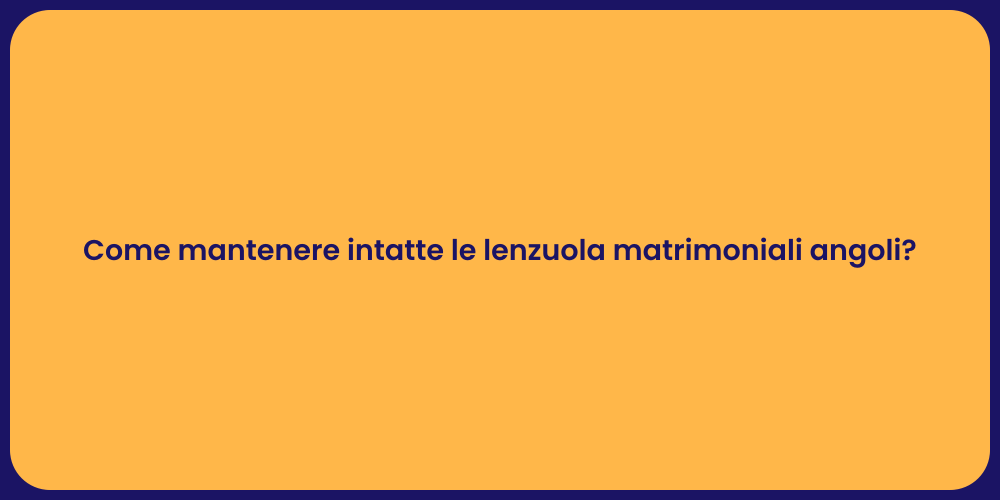 Come mantenere intatte le lenzuola matrimoniali angoli?