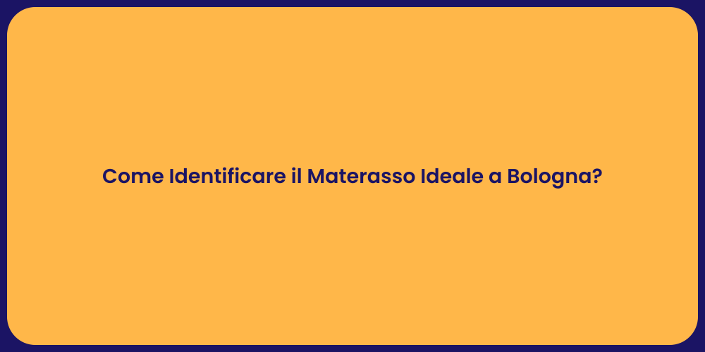 Come Identificare il Materasso Ideale a Bologna?