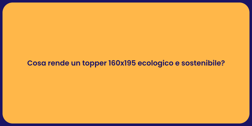 Cosa rende un topper 160x195 ecologico e sostenibile?