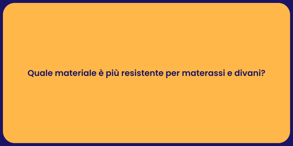 Quale materiale è più resistente per materassi e divani?