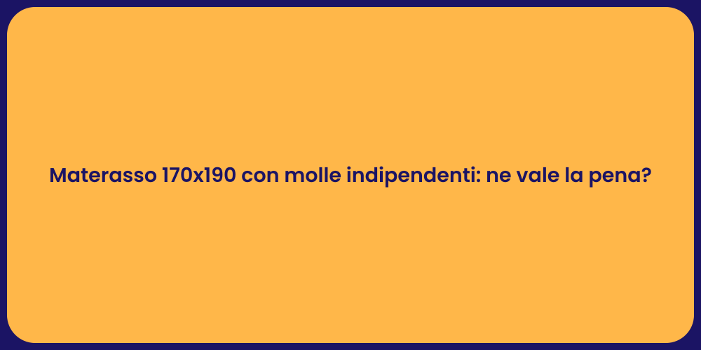 Materasso 170x190 con molle indipendenti: ne vale la pena?