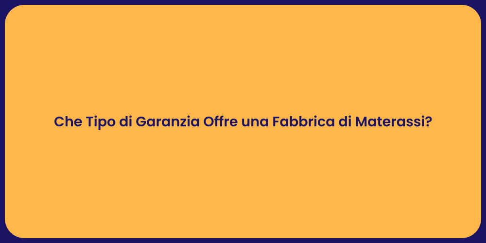 Che Tipo di Garanzia Offre una Fabbrica di Materassi?