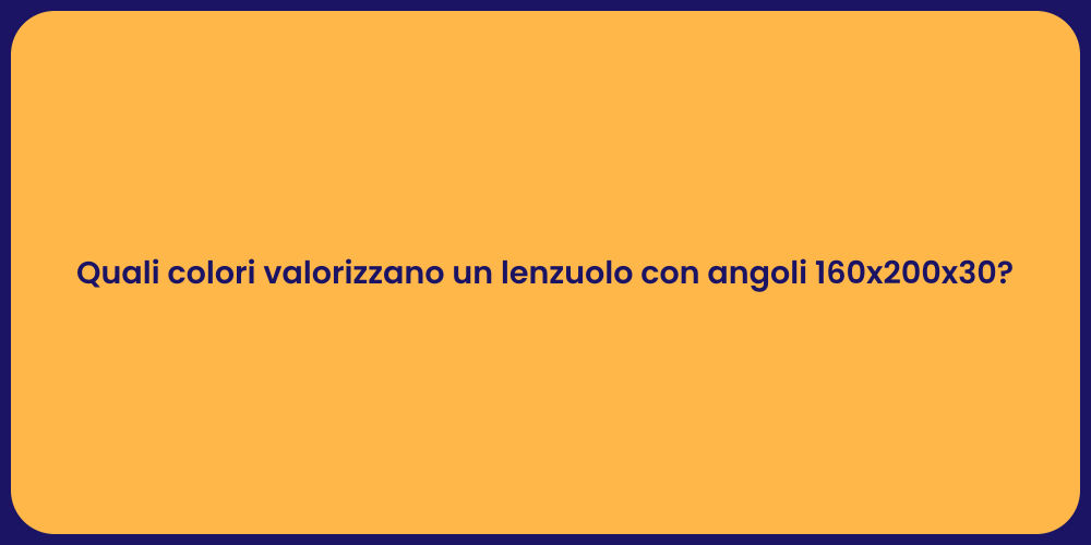 Quali colori valorizzano un lenzuolo con angoli 160x200x30?