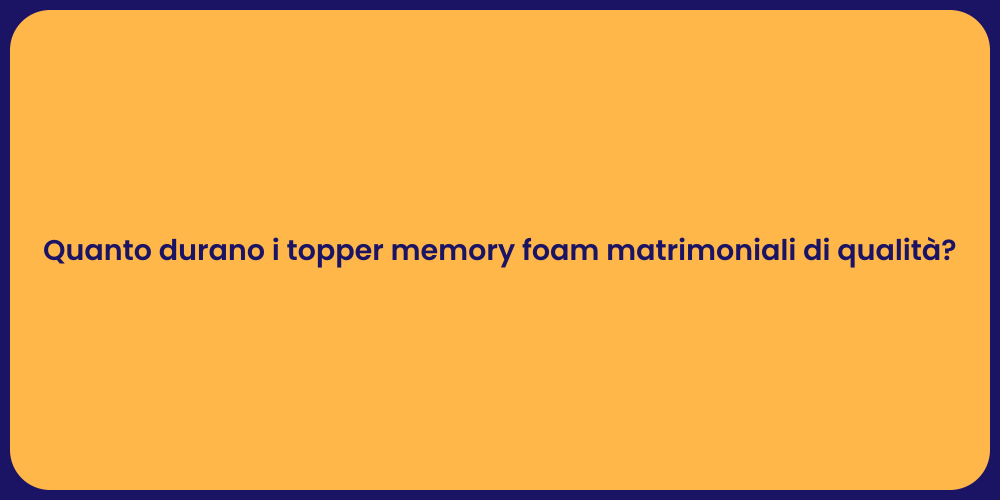 Quanto durano i topper memory foam matrimoniali di qualità?