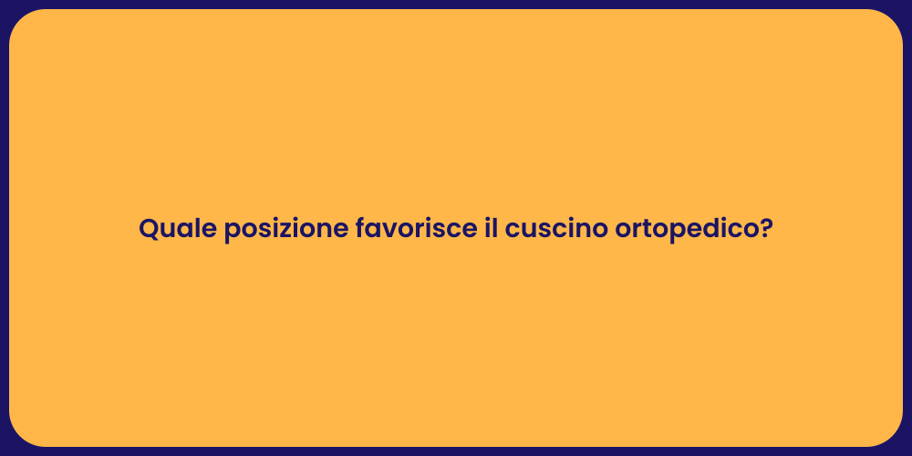 Quale posizione favorisce il cuscino ortopedico?