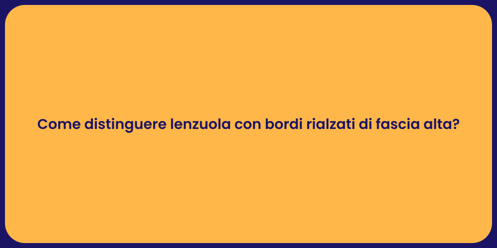 Come distinguere lenzuola con bordi rialzati di fascia alta?