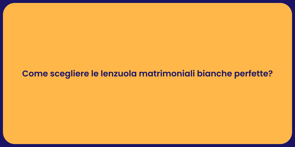 Come scegliere le lenzuola matrimoniali bianche perfette?