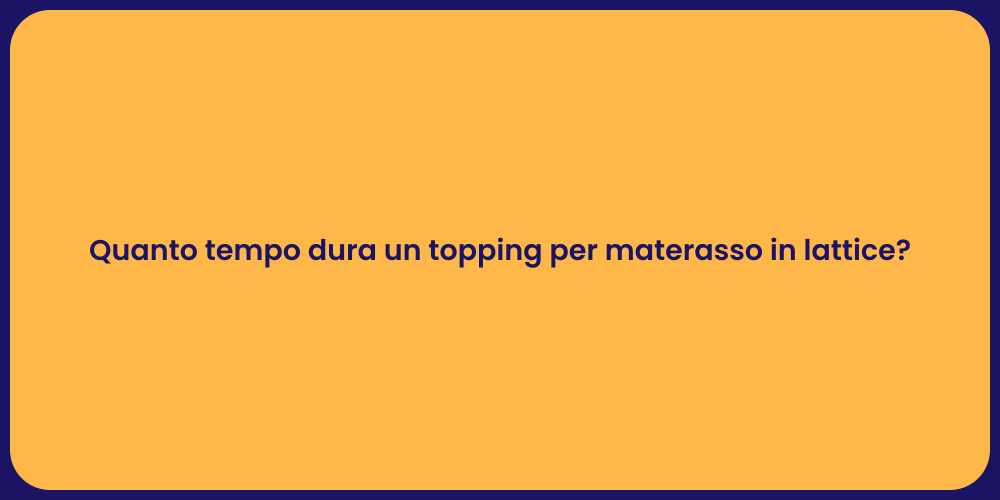 Quanto tempo dura un topping per materasso in lattice?