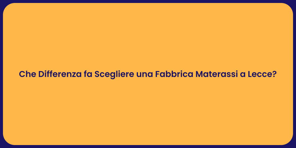 Che Differenza fa Scegliere una Fabbrica Materassi a Lecce?